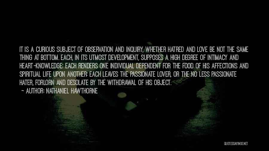 Nathaniel Hawthorne Quotes: It Is A Curious Subject Of Observation And Inquiry, Whether Hatred And Love Be Not The Same Thing At Bottom.