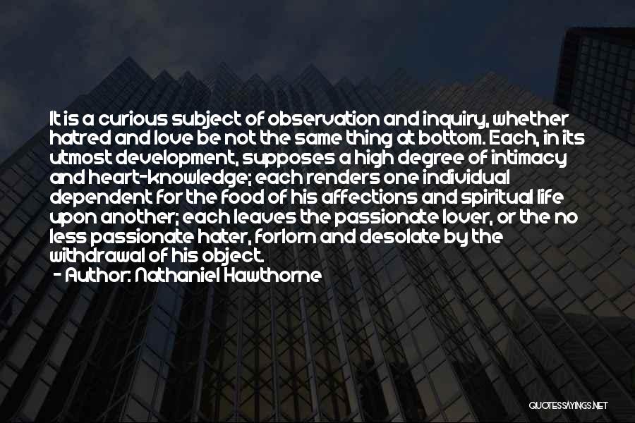 Nathaniel Hawthorne Quotes: It Is A Curious Subject Of Observation And Inquiry, Whether Hatred And Love Be Not The Same Thing At Bottom.