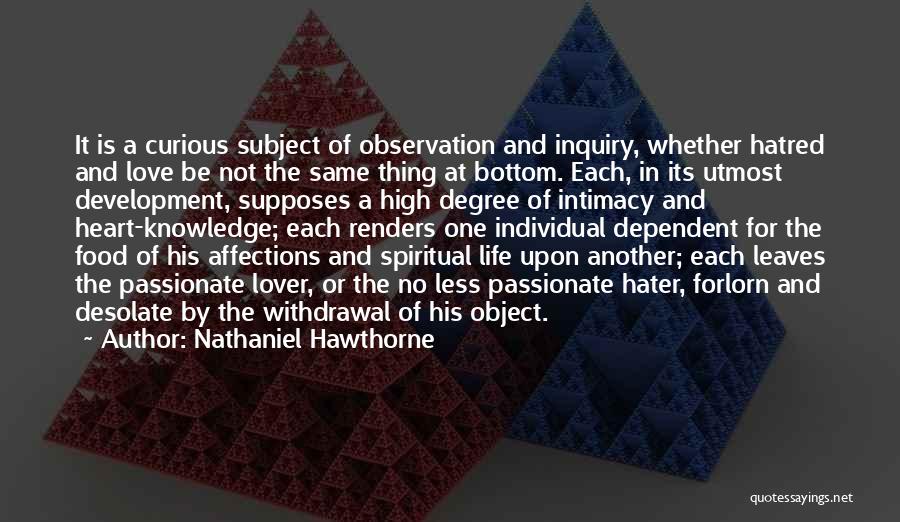 Nathaniel Hawthorne Quotes: It Is A Curious Subject Of Observation And Inquiry, Whether Hatred And Love Be Not The Same Thing At Bottom.