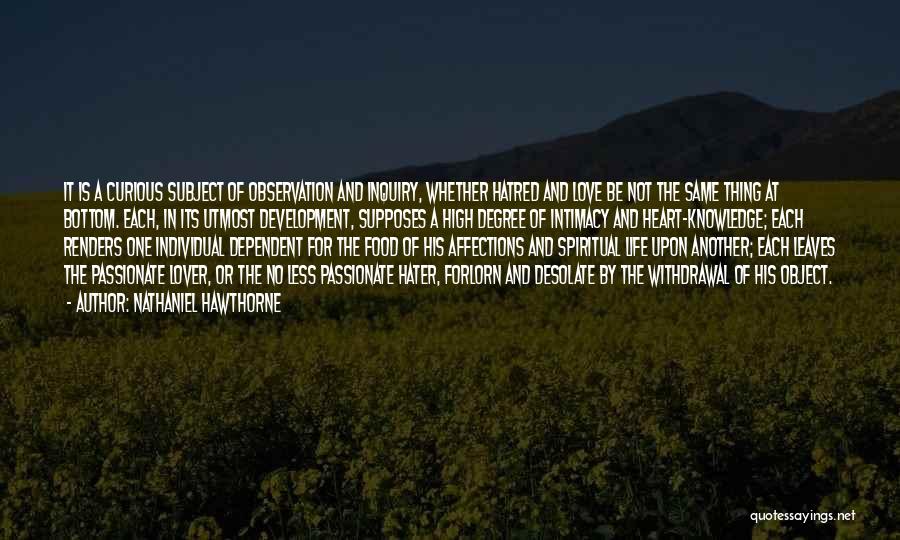 Nathaniel Hawthorne Quotes: It Is A Curious Subject Of Observation And Inquiry, Whether Hatred And Love Be Not The Same Thing At Bottom.