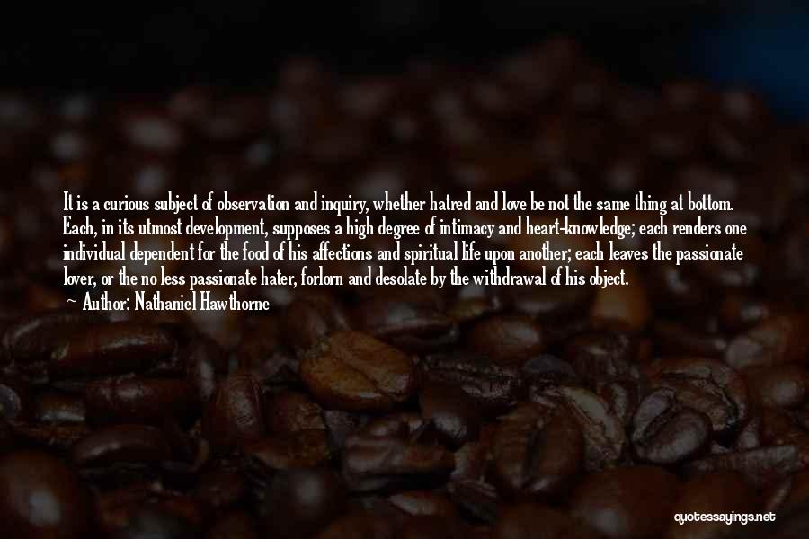 Nathaniel Hawthorne Quotes: It Is A Curious Subject Of Observation And Inquiry, Whether Hatred And Love Be Not The Same Thing At Bottom.