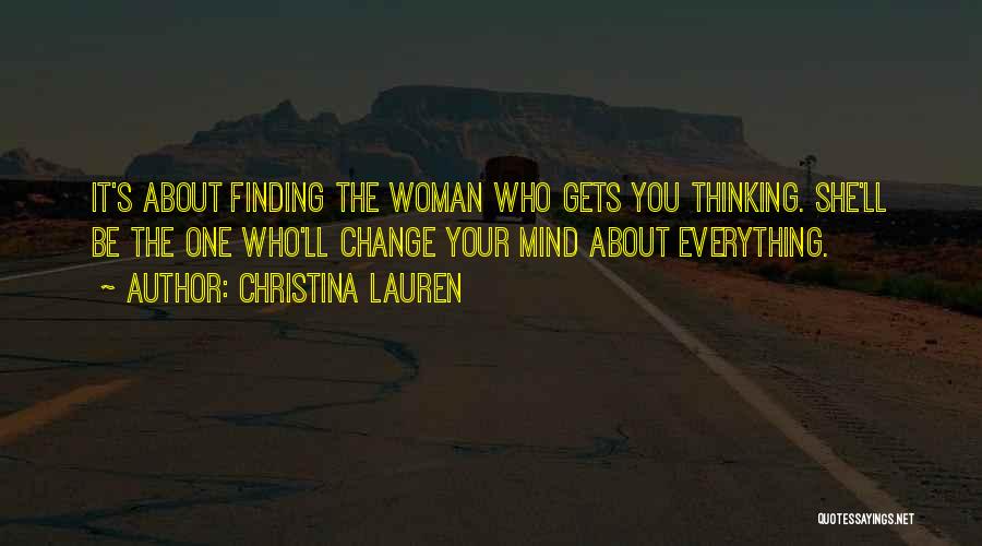 Christina Lauren Quotes: It's About Finding The Woman Who Gets You Thinking. She'll Be The One Who'll Change Your Mind About Everything.