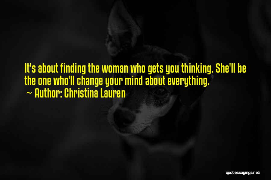 Christina Lauren Quotes: It's About Finding The Woman Who Gets You Thinking. She'll Be The One Who'll Change Your Mind About Everything.