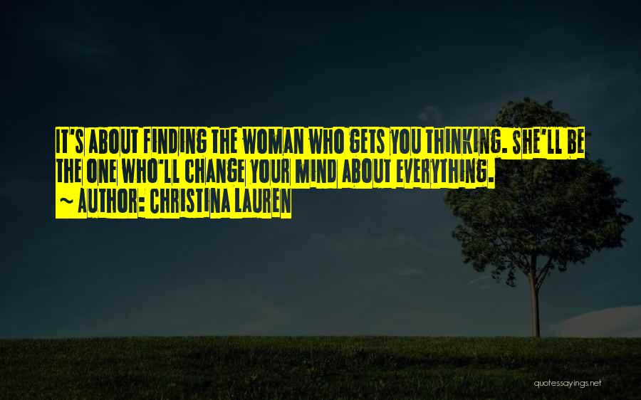 Christina Lauren Quotes: It's About Finding The Woman Who Gets You Thinking. She'll Be The One Who'll Change Your Mind About Everything.