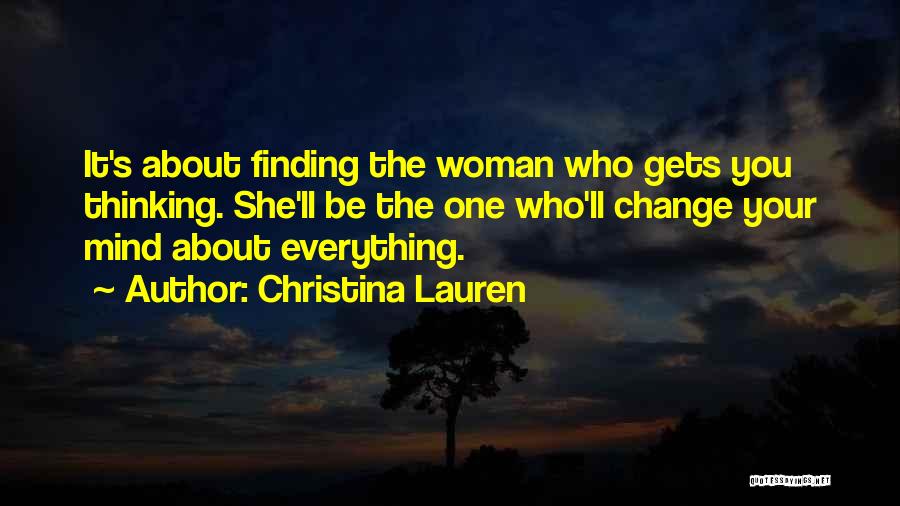 Christina Lauren Quotes: It's About Finding The Woman Who Gets You Thinking. She'll Be The One Who'll Change Your Mind About Everything.