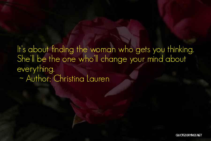 Christina Lauren Quotes: It's About Finding The Woman Who Gets You Thinking. She'll Be The One Who'll Change Your Mind About Everything.