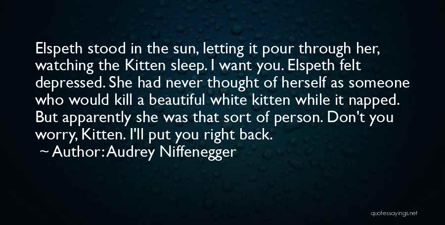 Audrey Niffenegger Quotes: Elspeth Stood In The Sun, Letting It Pour Through Her, Watching The Kitten Sleep. I Want You. Elspeth Felt Depressed.
