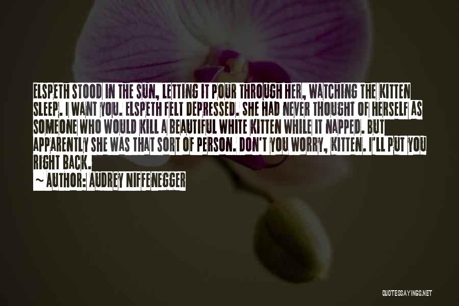 Audrey Niffenegger Quotes: Elspeth Stood In The Sun, Letting It Pour Through Her, Watching The Kitten Sleep. I Want You. Elspeth Felt Depressed.