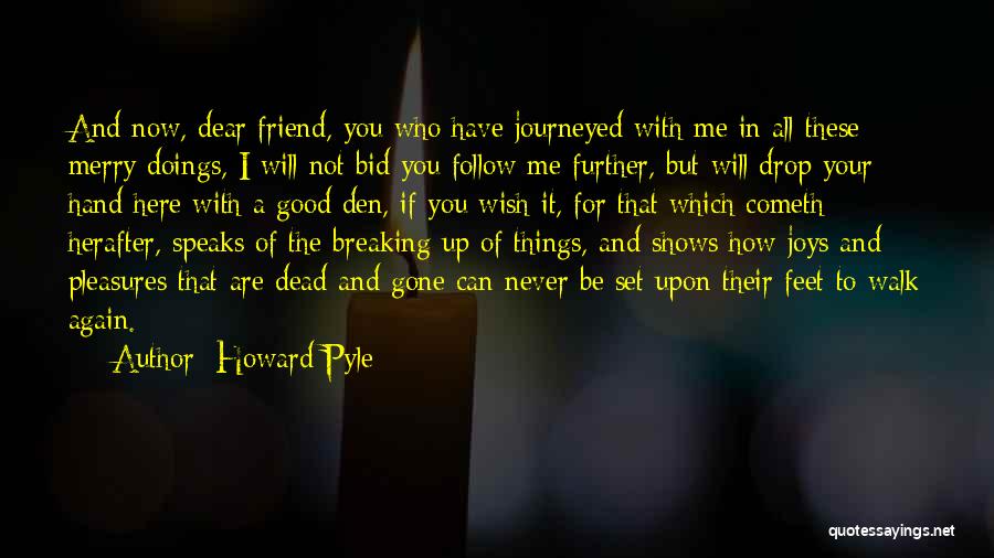 Howard Pyle Quotes: And Now, Dear Friend, You Who Have Journeyed With Me In All These Merry Doings, I Will Not Bid You