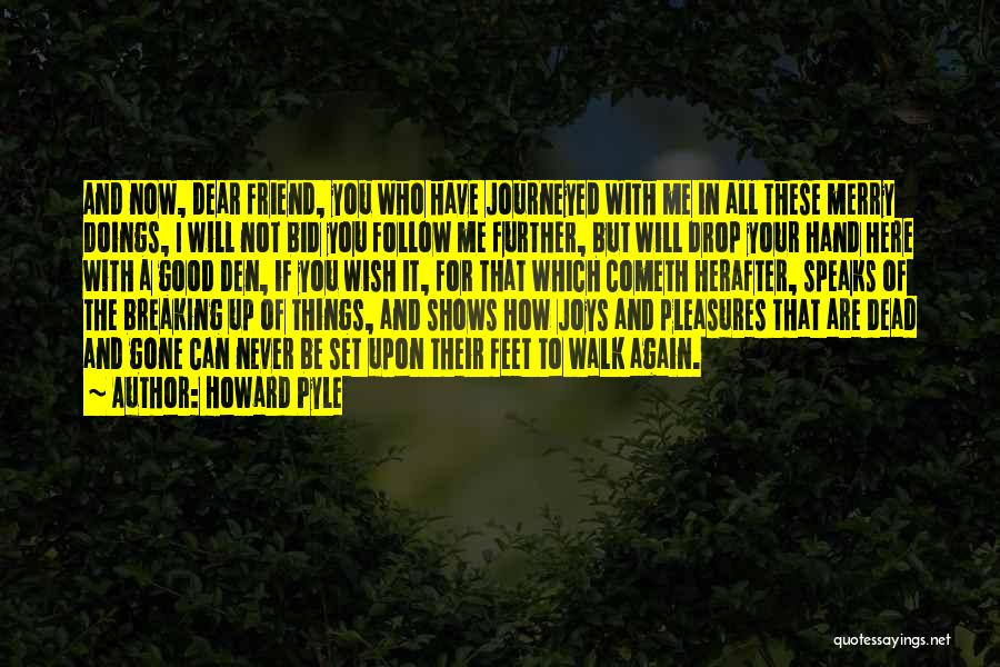 Howard Pyle Quotes: And Now, Dear Friend, You Who Have Journeyed With Me In All These Merry Doings, I Will Not Bid You