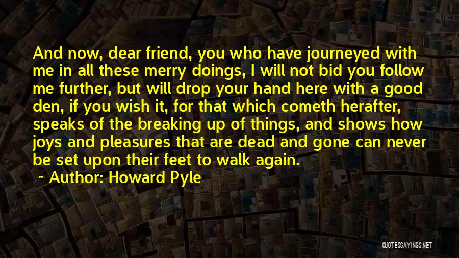Howard Pyle Quotes: And Now, Dear Friend, You Who Have Journeyed With Me In All These Merry Doings, I Will Not Bid You