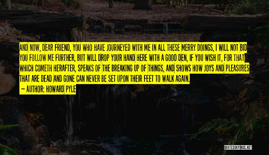 Howard Pyle Quotes: And Now, Dear Friend, You Who Have Journeyed With Me In All These Merry Doings, I Will Not Bid You