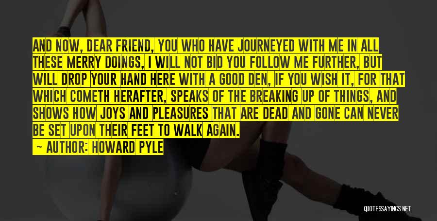 Howard Pyle Quotes: And Now, Dear Friend, You Who Have Journeyed With Me In All These Merry Doings, I Will Not Bid You