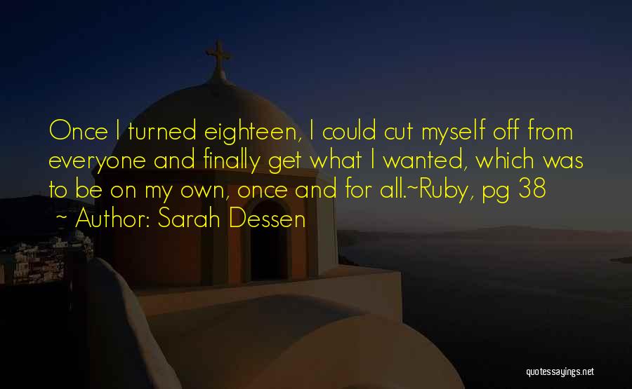 Sarah Dessen Quotes: Once I Turned Eighteen, I Could Cut Myself Off From Everyone And Finally Get What I Wanted, Which Was To