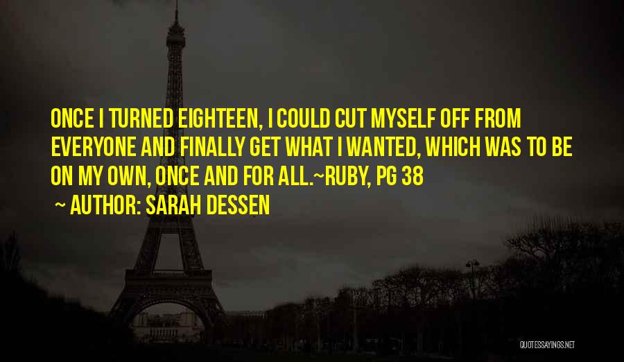 Sarah Dessen Quotes: Once I Turned Eighteen, I Could Cut Myself Off From Everyone And Finally Get What I Wanted, Which Was To