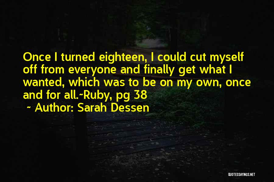 Sarah Dessen Quotes: Once I Turned Eighteen, I Could Cut Myself Off From Everyone And Finally Get What I Wanted, Which Was To