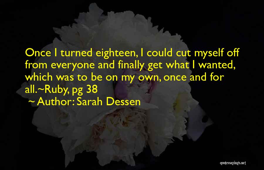 Sarah Dessen Quotes: Once I Turned Eighteen, I Could Cut Myself Off From Everyone And Finally Get What I Wanted, Which Was To