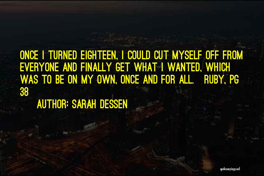 Sarah Dessen Quotes: Once I Turned Eighteen, I Could Cut Myself Off From Everyone And Finally Get What I Wanted, Which Was To