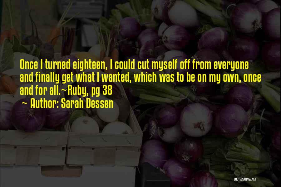 Sarah Dessen Quotes: Once I Turned Eighteen, I Could Cut Myself Off From Everyone And Finally Get What I Wanted, Which Was To