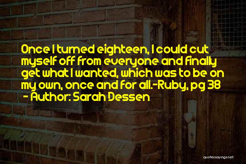 Sarah Dessen Quotes: Once I Turned Eighteen, I Could Cut Myself Off From Everyone And Finally Get What I Wanted, Which Was To