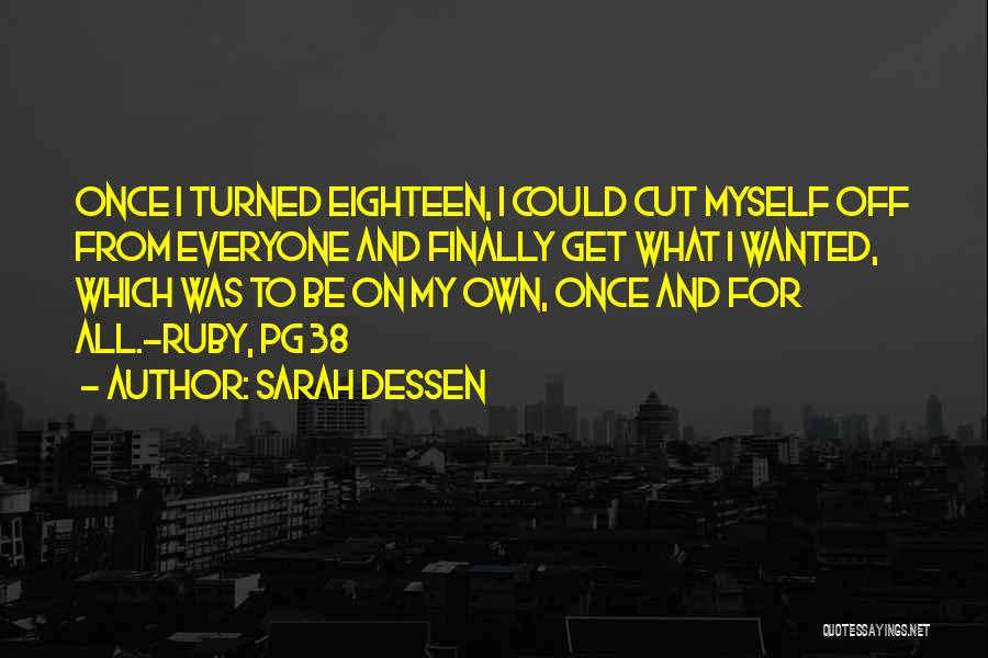 Sarah Dessen Quotes: Once I Turned Eighteen, I Could Cut Myself Off From Everyone And Finally Get What I Wanted, Which Was To