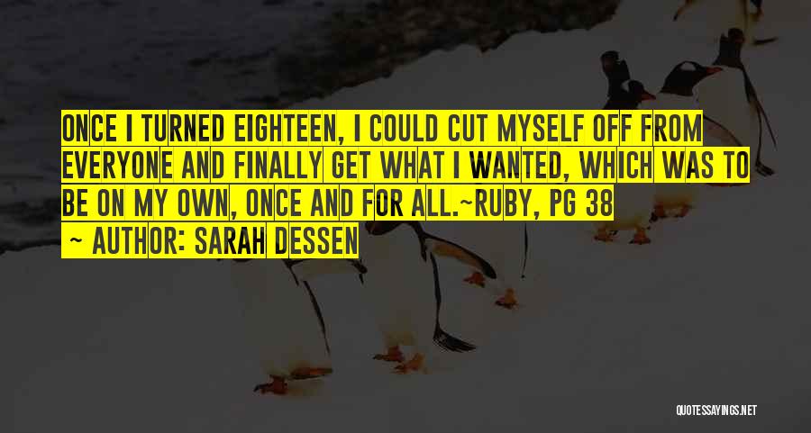 Sarah Dessen Quotes: Once I Turned Eighteen, I Could Cut Myself Off From Everyone And Finally Get What I Wanted, Which Was To