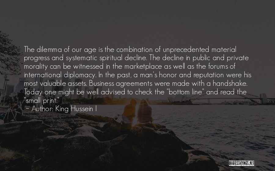 King Hussein I Quotes: The Dilemma Of Our Age Is The Combination Of Unprecedented Material Progress And Systematic Spiritual Decline. The Decline In Public
