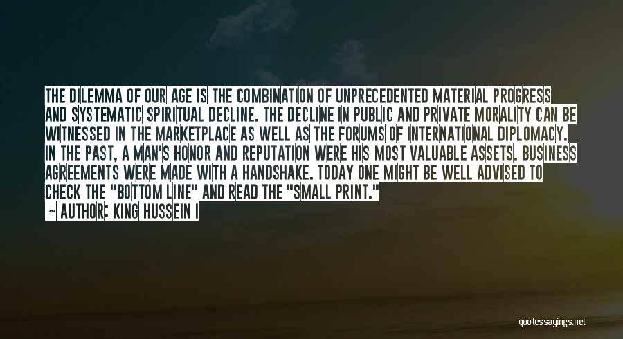King Hussein I Quotes: The Dilemma Of Our Age Is The Combination Of Unprecedented Material Progress And Systematic Spiritual Decline. The Decline In Public