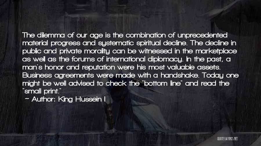 King Hussein I Quotes: The Dilemma Of Our Age Is The Combination Of Unprecedented Material Progress And Systematic Spiritual Decline. The Decline In Public