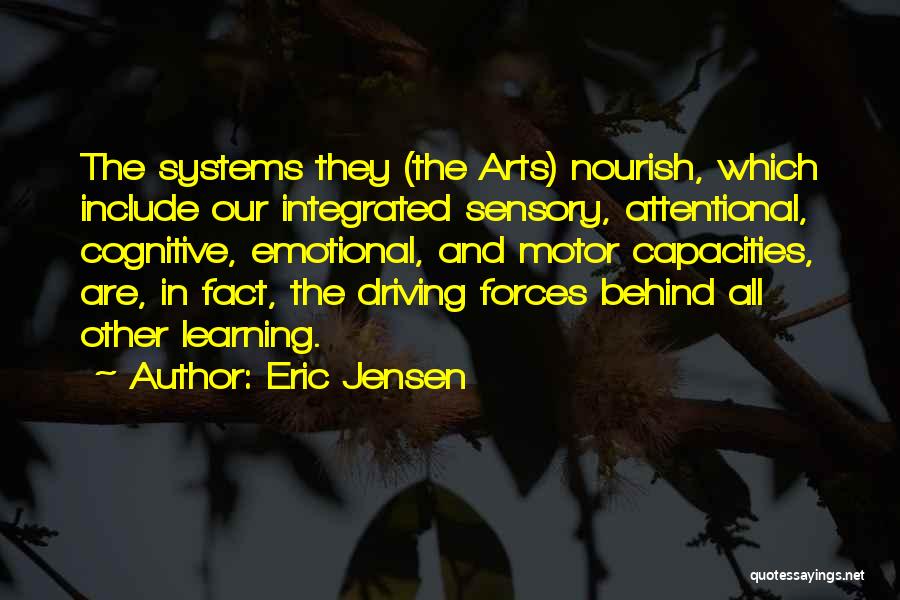 Eric Jensen Quotes: The Systems They (the Arts) Nourish, Which Include Our Integrated Sensory, Attentional, Cognitive, Emotional, And Motor Capacities, Are, In Fact,