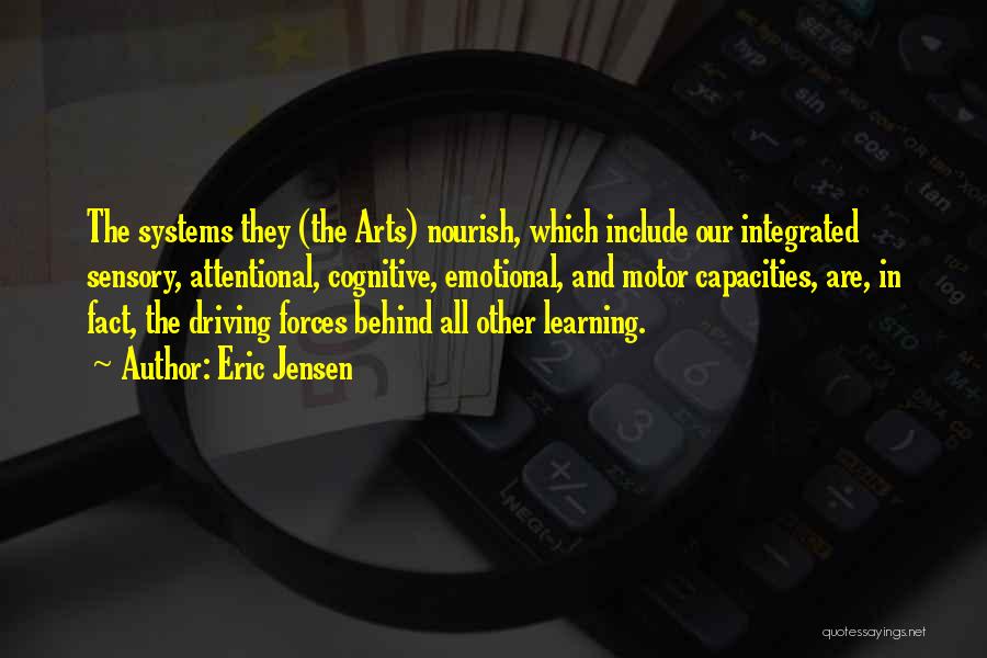 Eric Jensen Quotes: The Systems They (the Arts) Nourish, Which Include Our Integrated Sensory, Attentional, Cognitive, Emotional, And Motor Capacities, Are, In Fact,