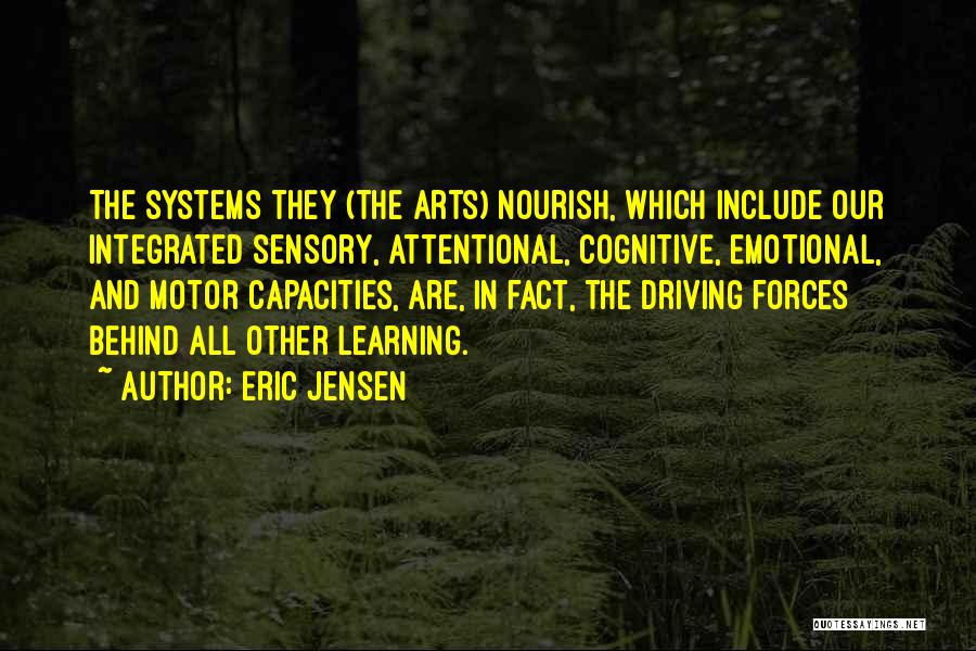 Eric Jensen Quotes: The Systems They (the Arts) Nourish, Which Include Our Integrated Sensory, Attentional, Cognitive, Emotional, And Motor Capacities, Are, In Fact,