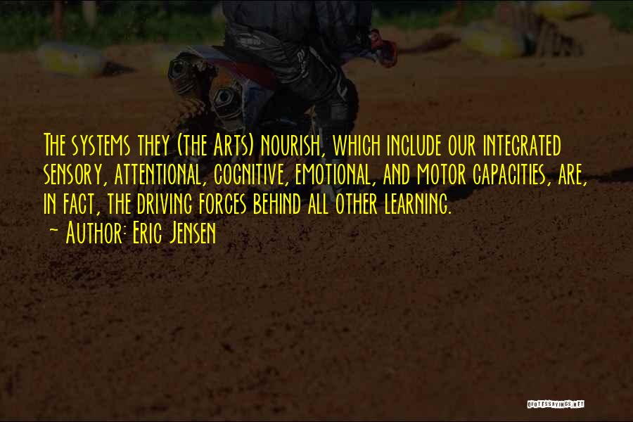 Eric Jensen Quotes: The Systems They (the Arts) Nourish, Which Include Our Integrated Sensory, Attentional, Cognitive, Emotional, And Motor Capacities, Are, In Fact,