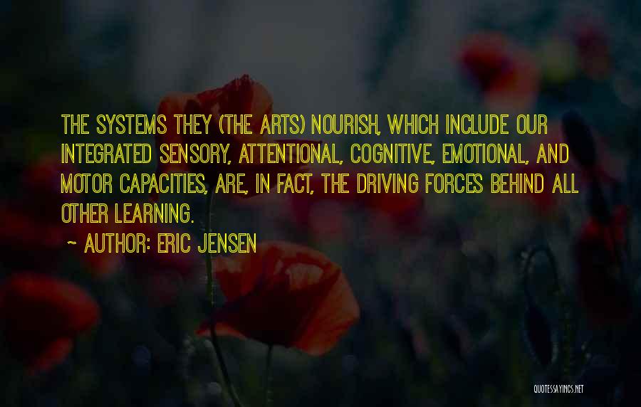 Eric Jensen Quotes: The Systems They (the Arts) Nourish, Which Include Our Integrated Sensory, Attentional, Cognitive, Emotional, And Motor Capacities, Are, In Fact,