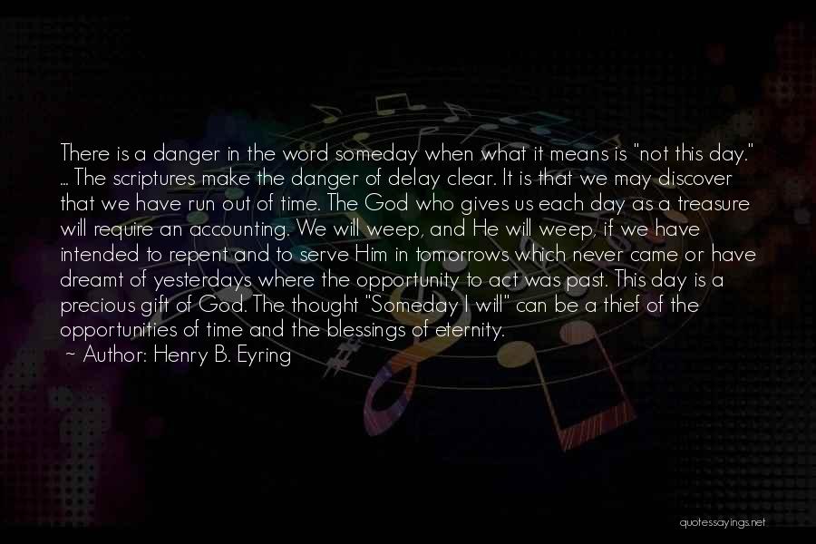 Henry B. Eyring Quotes: There Is A Danger In The Word Someday When What It Means Is Not This Day. ... The Scriptures Make