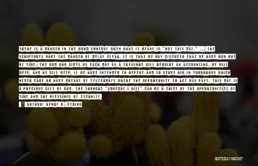 Henry B. Eyring Quotes: There Is A Danger In The Word Someday When What It Means Is Not This Day. ... The Scriptures Make
