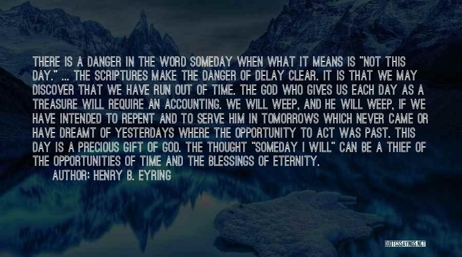Henry B. Eyring Quotes: There Is A Danger In The Word Someday When What It Means Is Not This Day. ... The Scriptures Make