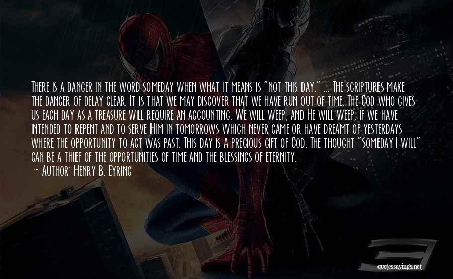 Henry B. Eyring Quotes: There Is A Danger In The Word Someday When What It Means Is Not This Day. ... The Scriptures Make