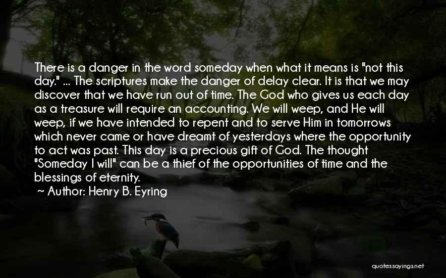 Henry B. Eyring Quotes: There Is A Danger In The Word Someday When What It Means Is Not This Day. ... The Scriptures Make
