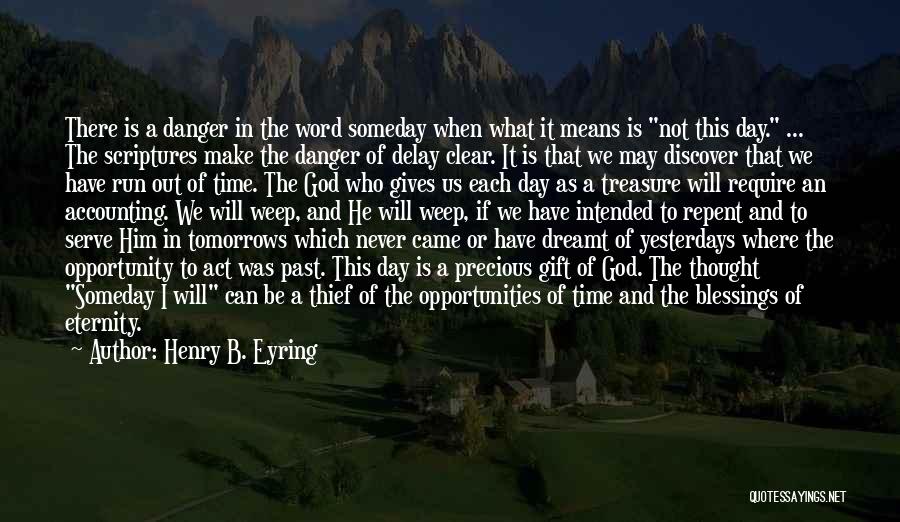 Henry B. Eyring Quotes: There Is A Danger In The Word Someday When What It Means Is Not This Day. ... The Scriptures Make