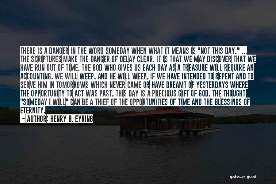 Henry B. Eyring Quotes: There Is A Danger In The Word Someday When What It Means Is Not This Day. ... The Scriptures Make