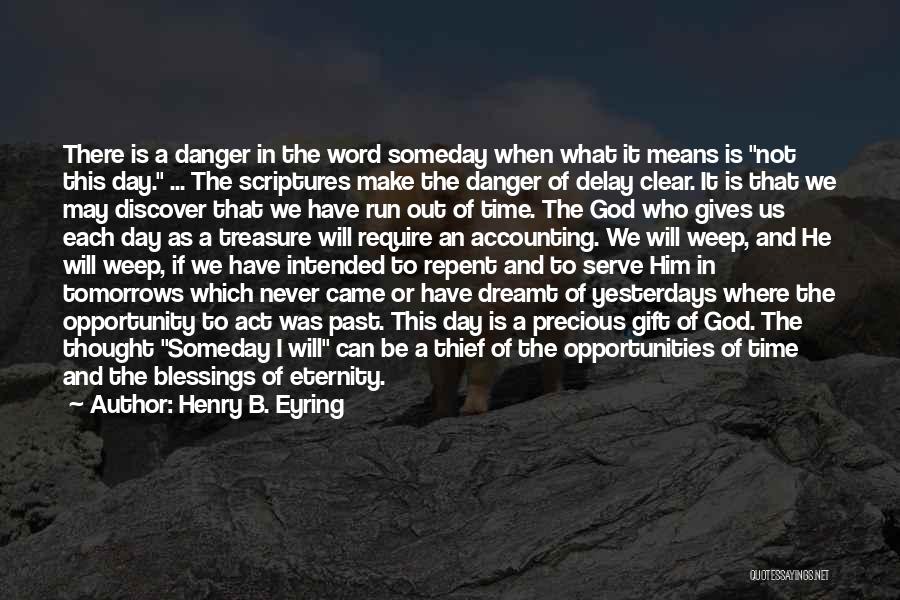 Henry B. Eyring Quotes: There Is A Danger In The Word Someday When What It Means Is Not This Day. ... The Scriptures Make