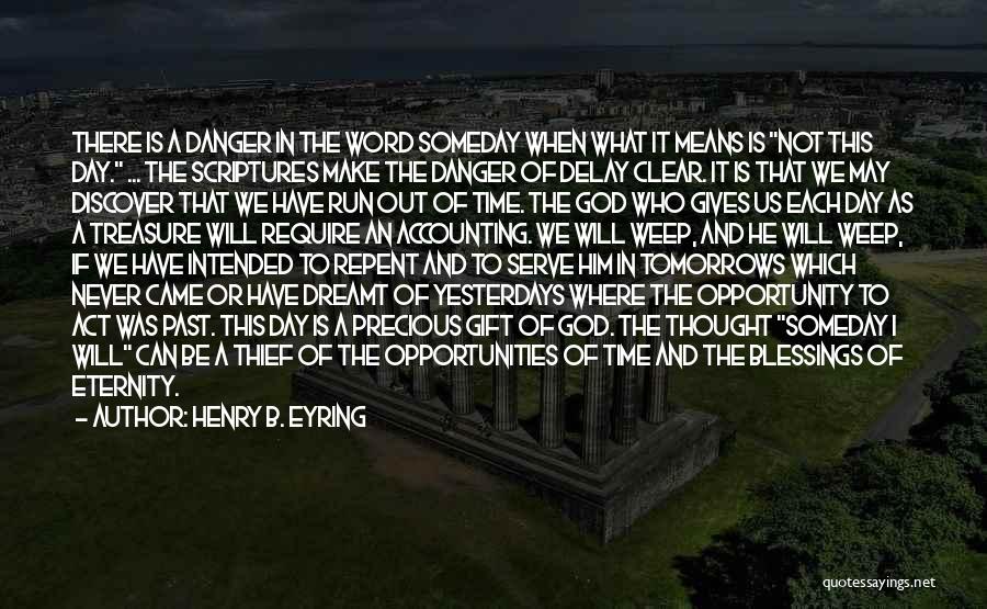 Henry B. Eyring Quotes: There Is A Danger In The Word Someday When What It Means Is Not This Day. ... The Scriptures Make