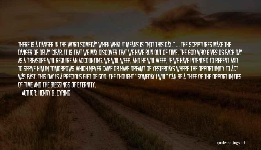 Henry B. Eyring Quotes: There Is A Danger In The Word Someday When What It Means Is Not This Day. ... The Scriptures Make