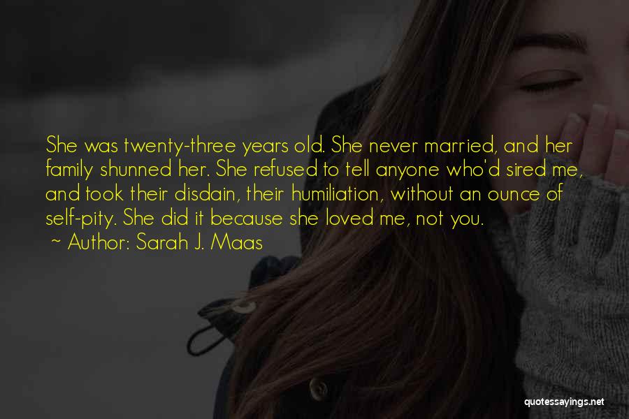 Sarah J. Maas Quotes: She Was Twenty-three Years Old. She Never Married, And Her Family Shunned Her. She Refused To Tell Anyone Who'd Sired