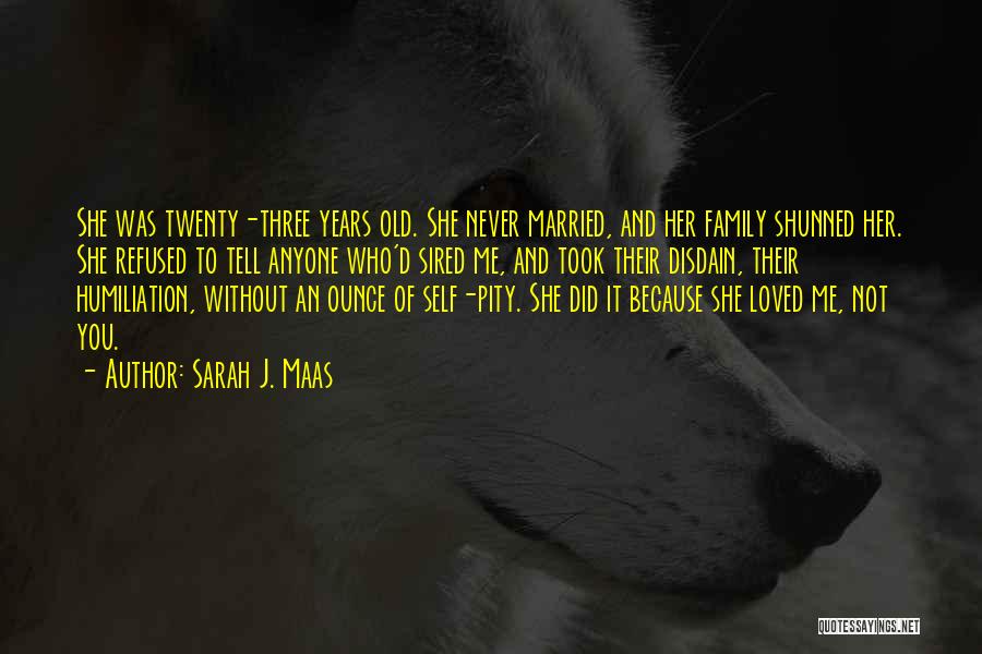 Sarah J. Maas Quotes: She Was Twenty-three Years Old. She Never Married, And Her Family Shunned Her. She Refused To Tell Anyone Who'd Sired