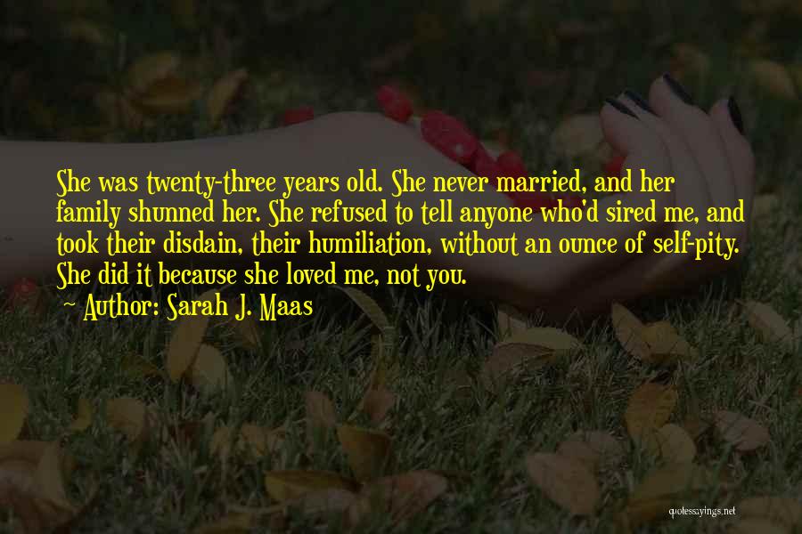 Sarah J. Maas Quotes: She Was Twenty-three Years Old. She Never Married, And Her Family Shunned Her. She Refused To Tell Anyone Who'd Sired