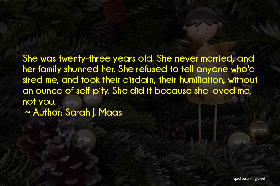 Sarah J. Maas Quotes: She Was Twenty-three Years Old. She Never Married, And Her Family Shunned Her. She Refused To Tell Anyone Who'd Sired