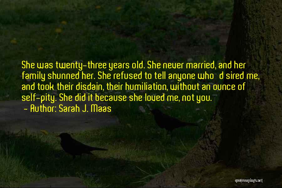 Sarah J. Maas Quotes: She Was Twenty-three Years Old. She Never Married, And Her Family Shunned Her. She Refused To Tell Anyone Who'd Sired