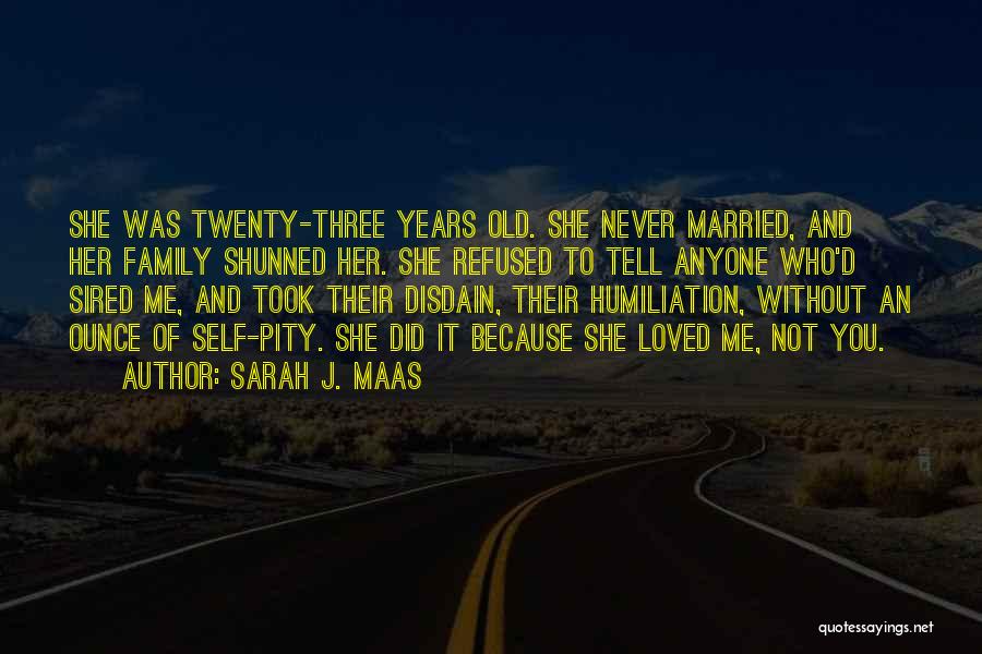 Sarah J. Maas Quotes: She Was Twenty-three Years Old. She Never Married, And Her Family Shunned Her. She Refused To Tell Anyone Who'd Sired